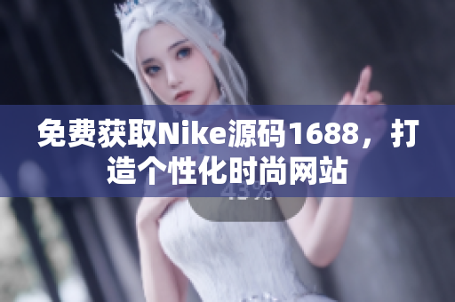 免费获取Nike源码1688，打造个性化时尚网站