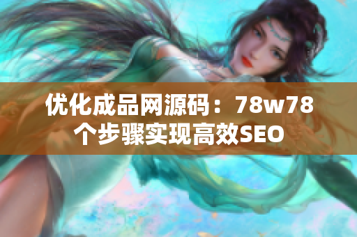 优化成品网源码：78w78个步骤实现高效SEO