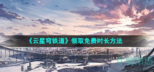 云星穹铁道怎么领取免费时长-领取免费时长方法