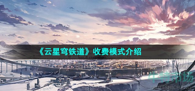 云星穹铁道怎么收费-收费模式介绍