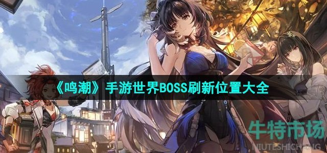 鸣潮手游世界BOSS刷新地点在哪-世界BOSS刷新位置大全