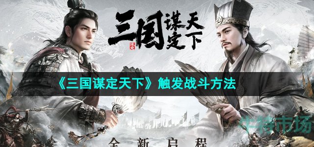 三国谋定天下怎么触发战斗-触发战斗方法