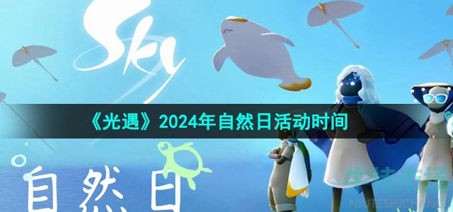 光遇2024年自然日活动什么时候开始-2024年自然日活动时间