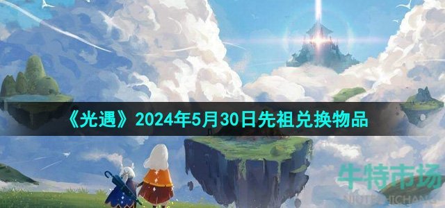 光遇2024年5月30日先祖兑换物品有哪些-5月30日火花家长先祖兑换图