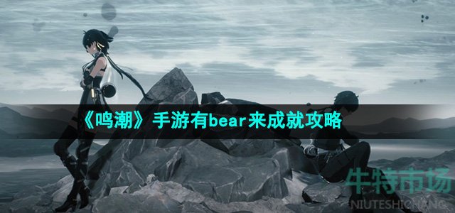 鸣潮有bear来成就怎么做-有bear来成就攻略