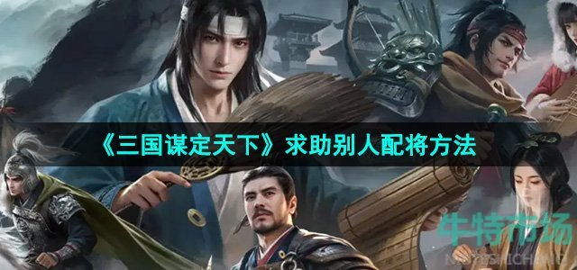 三国谋定天下怎么让别人帮忙配将-求助别人配将方法