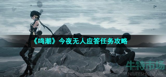 鸣潮今夜无人应答任务怎么做-今夜无人应答任务攻略