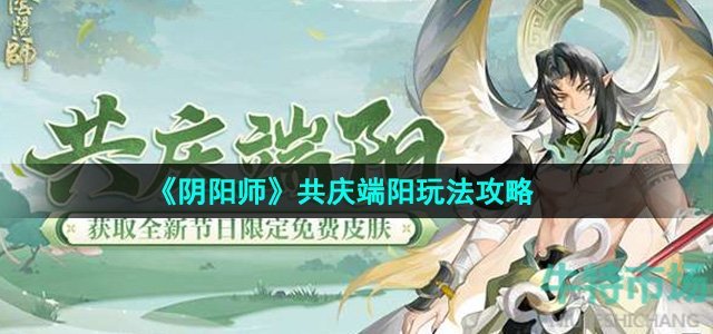 阴阳师共庆端阳活动怎么玩-共庆端阳玩法攻略