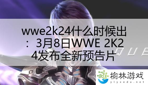 wwe2k24什么时候出：3月8日WWE 2K24发布全新预告片