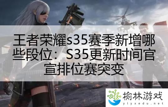 王者荣耀s35赛季新增哪些段位：S35更新时间官宣排位赛突变