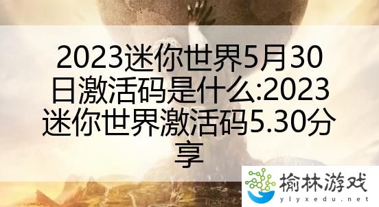 2023迷你世界5月30日激活码是什么:2023迷你世界激活码5.30分享