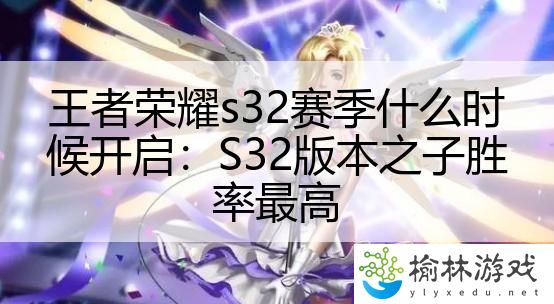 王者荣耀s32赛季什么时候开启：S32版本之子胜率最高