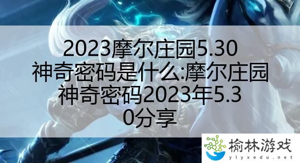 2023摩尔庄园5.30神奇密码是什么:摩尔庄园神奇密码2023年5.30分享