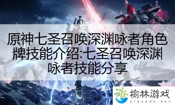 原神七圣召唤深渊咏者角色牌技能介绍:七圣召唤深渊咏者技能分享