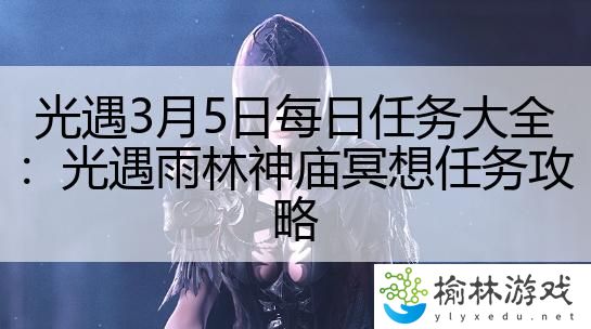 光遇3月5日每日任务大全：光遇雨林神庙冥想任务攻略