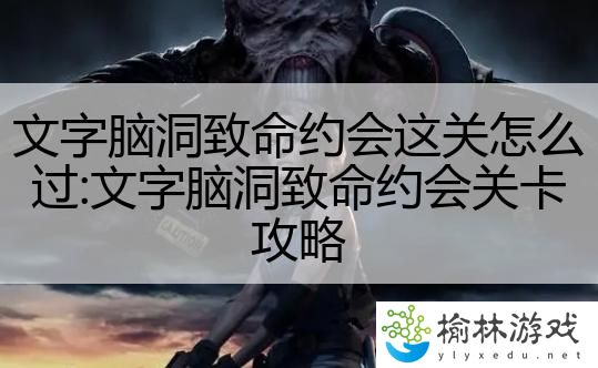 文字脑洞致命约会这关怎么过:文字脑洞致命约会关卡攻略