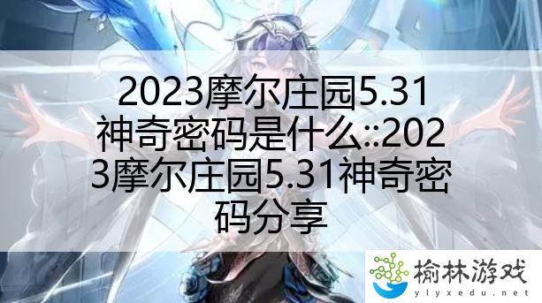 2023摩尔庄园5.31神奇密码是什么::2023摩尔庄园5.31神奇密码分享