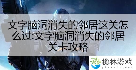 文字脑洞消失的邻居这关怎么过:文字脑洞消失的邻居关卡攻略