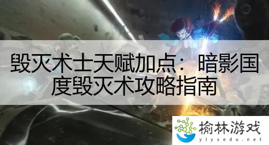 毁灭术士天赋加点：暗影国度毁灭术攻略指南