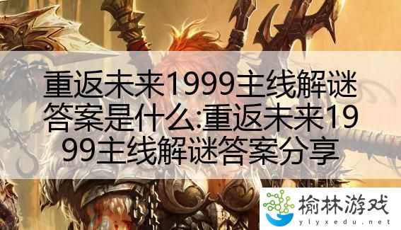 重返未来1999主线解谜答案是什么:重返未来1999主线解谜答案分享