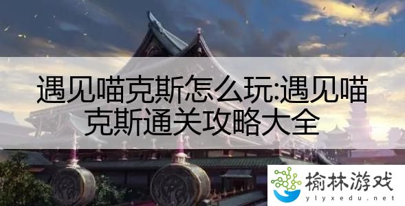 遇见喵克斯怎么玩:遇见喵克斯通关攻略大全