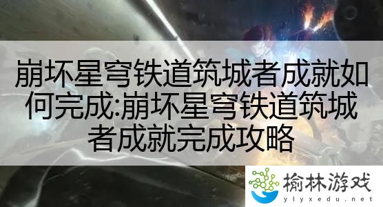 崩坏星穹铁道筑城者成就如何完成:崩坏星穹铁道筑城者成就完成攻略