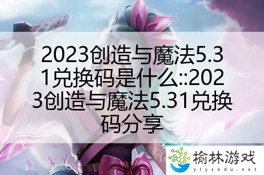 2023创造与魔法5.31兑换码是什么::2023创造与魔法5.31兑换码分享