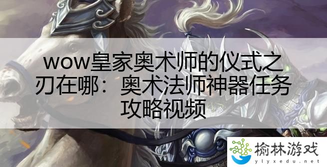 wow皇家奥术师的仪式之刃在哪：奥术法师神器任务攻略视频