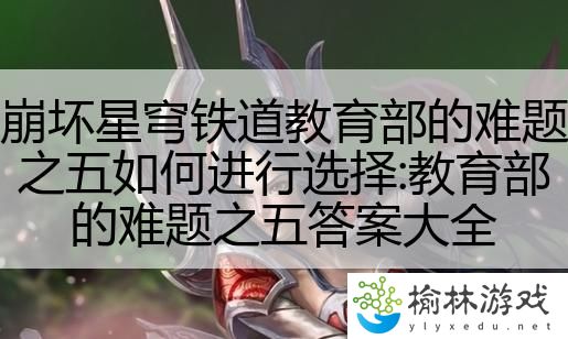 崩坏星穹铁道教育部的难题之五如何进行选择:教育部的难题之五答案大全