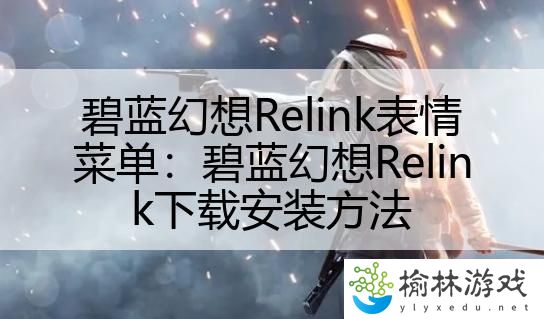 碧蓝幻想Relink表情菜单：碧蓝幻想Relink下载安装方法