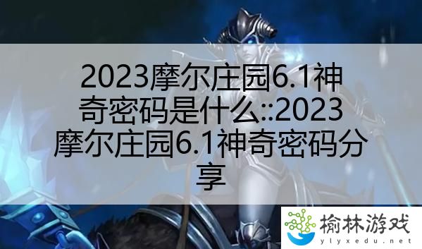 2023摩尔庄园6.1神奇密码是什么::2023摩尔庄园6.1神奇密码分享