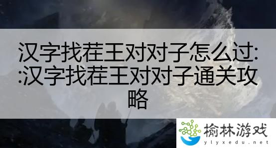 汉字找茬王对对子怎么过::汉字找茬王对对子通关攻略