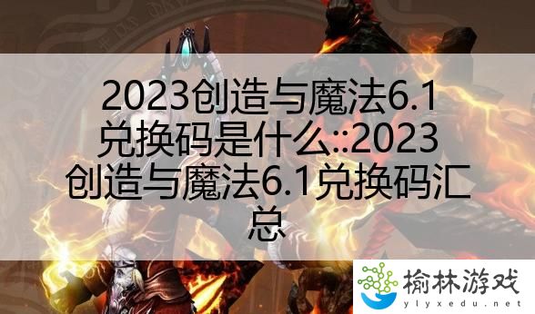 2023创造与魔法6.1兑换码是什么::2023创造与魔法6.1兑换码汇总