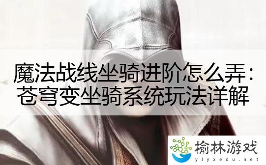 魔法战线坐骑进阶怎么弄：苍穹变坐骑系统玩法详解