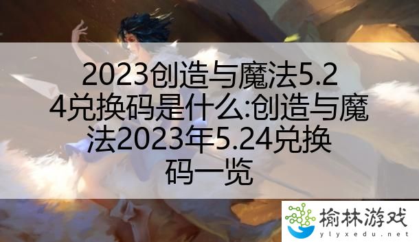 2023创造与魔法5.24兑换码是什么:创造与魔法2023年5.24兑换码一览