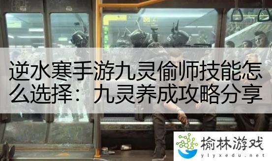 逆水寒手游九灵偷师技能怎么选择：九灵养成攻略分享