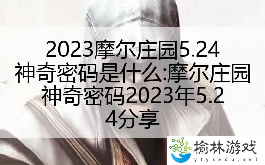 2023摩尔庄园5.24神奇密码是什么:摩尔庄园神奇密码2023年5.24分享