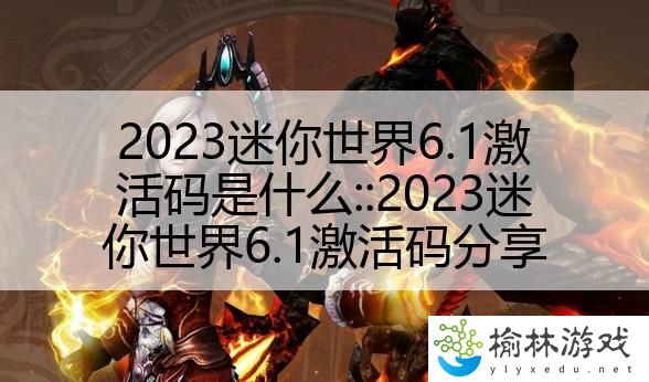 2023迷你世界6.1激活码是什么::2023迷你世界6.1激活码分享