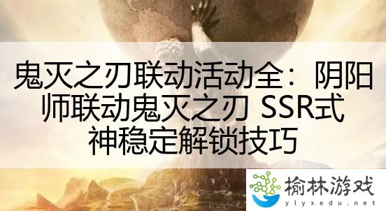 鬼灭之刃联动活动全：阴阳师联动鬼灭之刃 SSR式神稳定解锁技巧