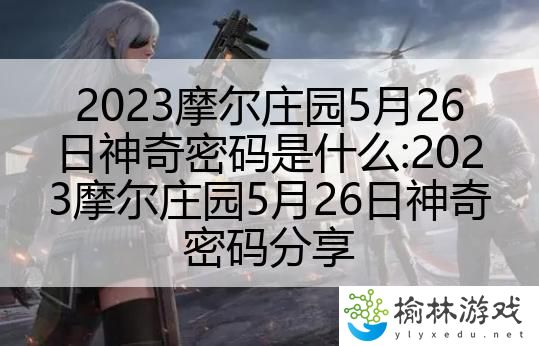 2023摩尔庄园5月26日神奇密码是什么:2023摩尔庄园5月26日神奇密码分享