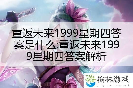 重返未来1999星期四答案是什么:重返未来1999星期四答案解析