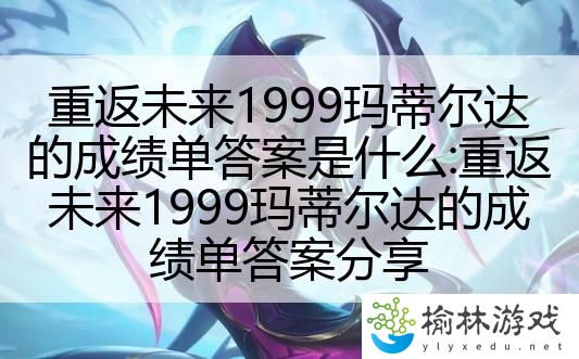 重返未来1999玛蒂尔达的成绩单答案是什么:重返未来1999玛蒂尔达的成绩单答案分享