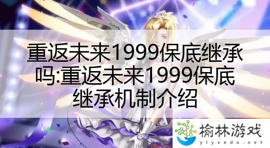 重返未来1999保底继承吗:重返未来1999保底继承机制介绍