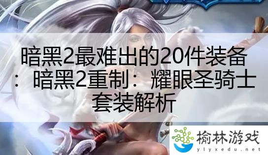 暗黑2最难出的20件装备：暗黑2重制：耀眼圣骑士套装解析