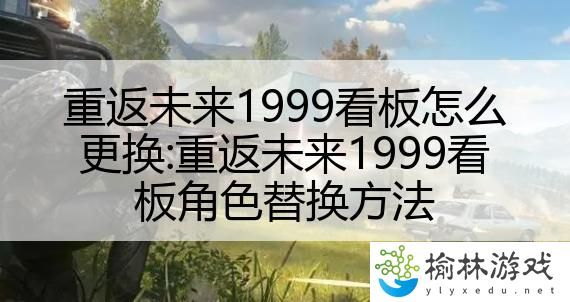 重返未来1999看板怎么更换:重返未来1999看板角色替换方法