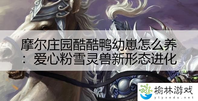 摩尔庄园酷酷鸭幼崽怎么养：爱心粉雪灵兽新形态进化