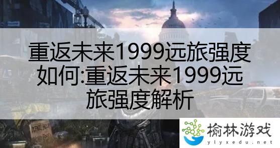 重返未来1999远旅强度如何:重返未来1999远旅强度解析