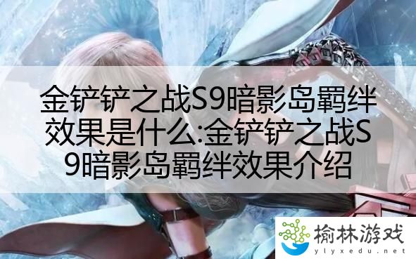 金铲铲之战S9暗影岛羁绊效果是什么:金铲铲之战S9暗影岛羁绊效果介绍