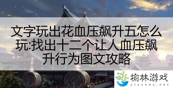 文字玩出花血压飙升五怎么玩:找出十二个让人血压飙升行为图文攻略