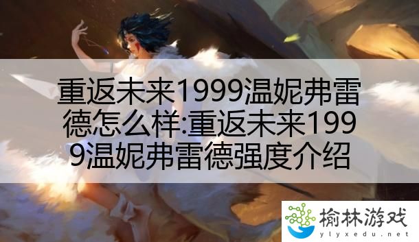 重返未来1999温妮弗雷德怎么样:重返未来1999温妮弗雷德强度介绍